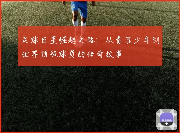 足球巨星崛起之路：从青涩少年到世界顶级球员的传奇故事