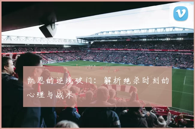 凯恩的逆境破门：解析绝杀时刻的心理与战术