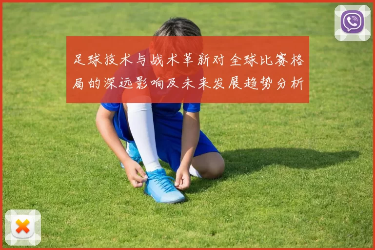足球技术与战术革新对全球比赛格局的深远影响及未来发展趋势分析