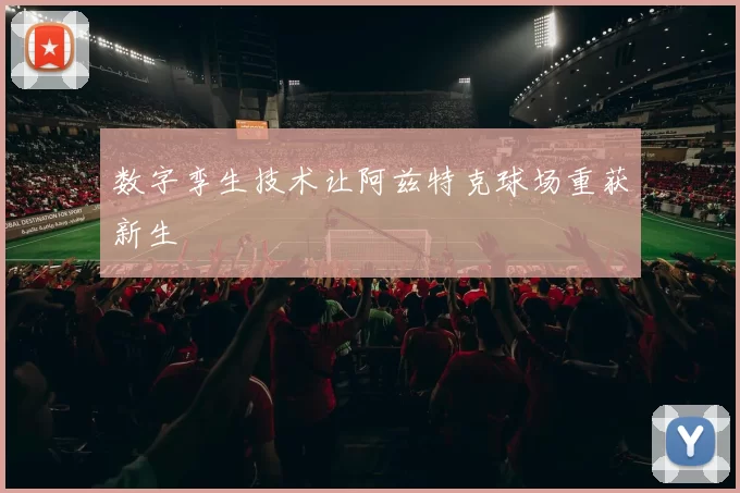 数字孪生技术让阿兹特克球场重获新生