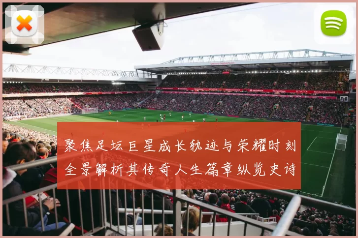 聚焦足坛巨星成长轨迹与荣耀时刻全景解析其传奇人生篇章纵览史诗