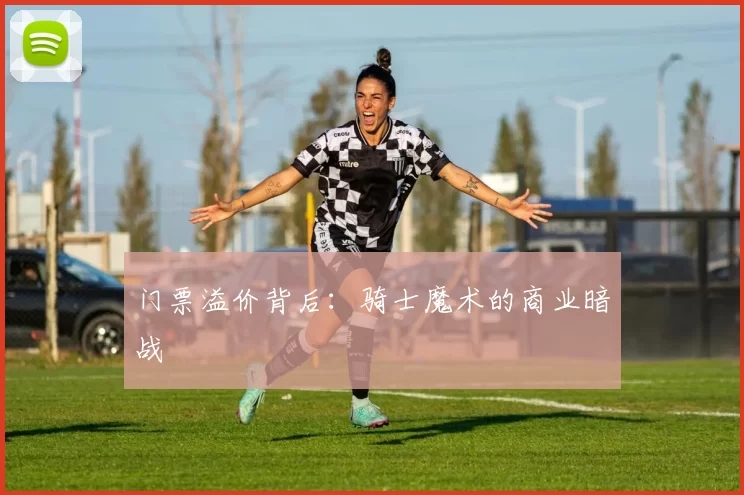 门票溢价背后：骑士魔术的商业暗战