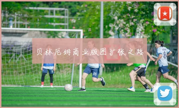 贝林厄姆商业版图扩张之路