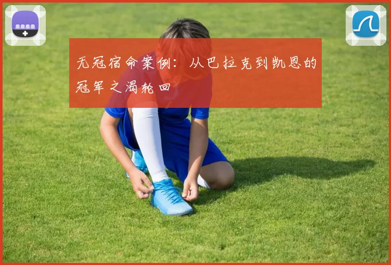 无冠宿命案例：从巴拉克到凯恩的冠军之渴轮回