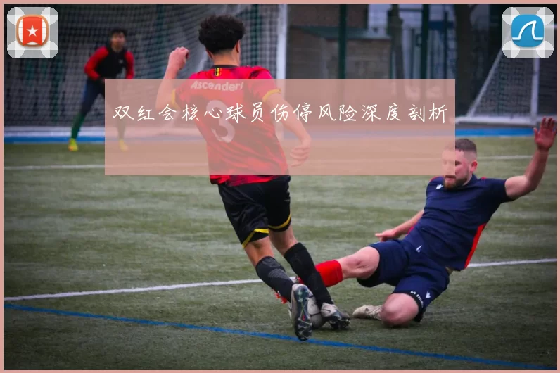 双红会核心球员伤停风险深度剖析