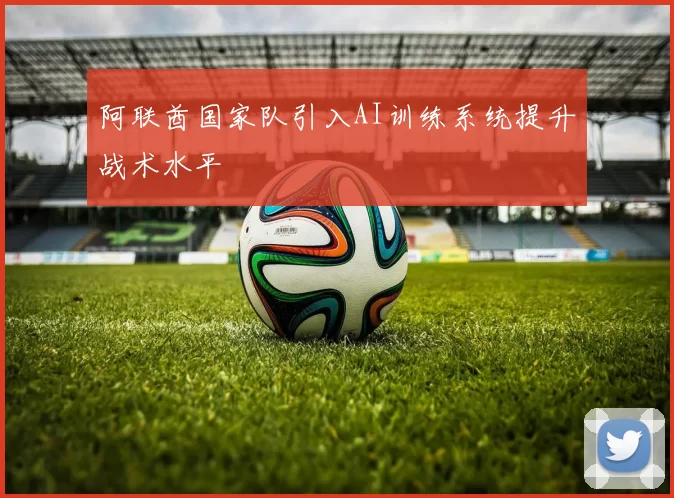 阿联酋国家队引入AI训练系统提升战术水平