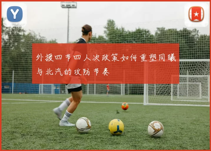 外援四节四人次政策如何重塑同曦与北汽的攻防节奏