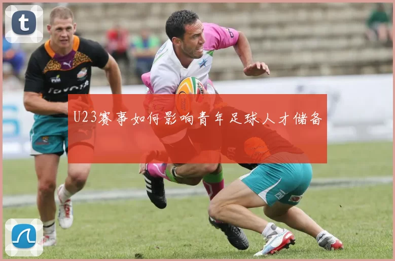 U23赛事如何影响青年足球人才储备