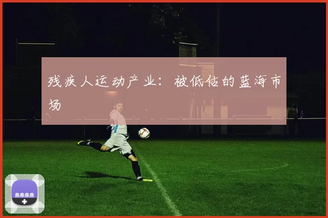 残疾人运动产业：被低估的蓝海市场