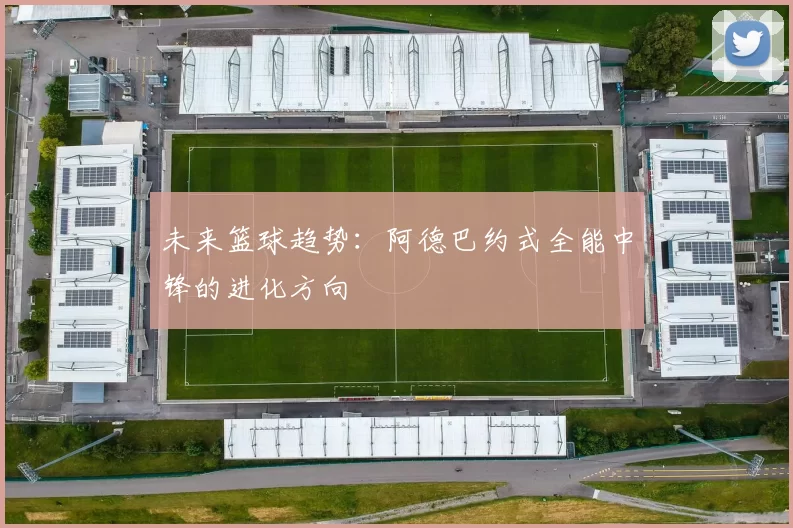 未来篮球趋势：阿德巴约式全能中锋的进化方向