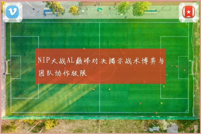NIP大战AL巅峰对决揭示战术博弈与团队协作极限