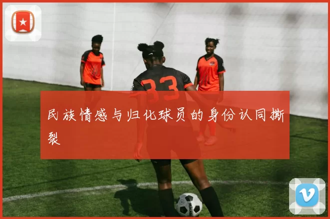 民族情感与归化球员的身份认同撕裂