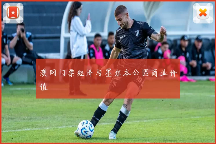 澳网门票经济与墨尔本公园商业价值