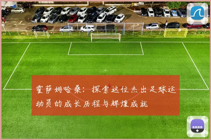 霍萨姆哈桑：探索这位杰出足球运动员的成长历程与辉煌成就