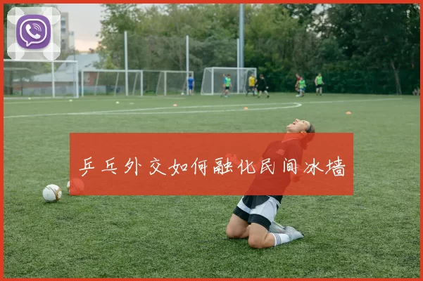 乒乓外交如何融化民间冰墙