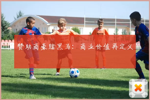 赞助商豪赌黑马：商业价值再定义