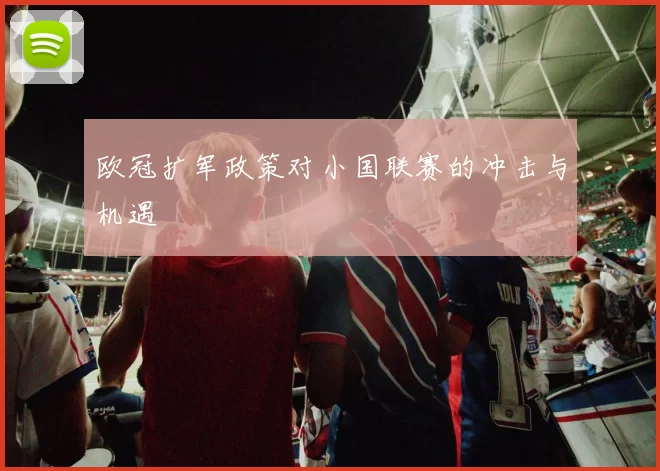 欧冠扩军政策对小国联赛的冲击与机遇