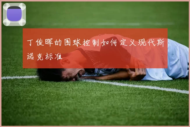 丁俊晖的围球控制如何定义现代斯诺克标准